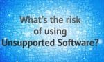 What's the risk of using Unsupported Software?