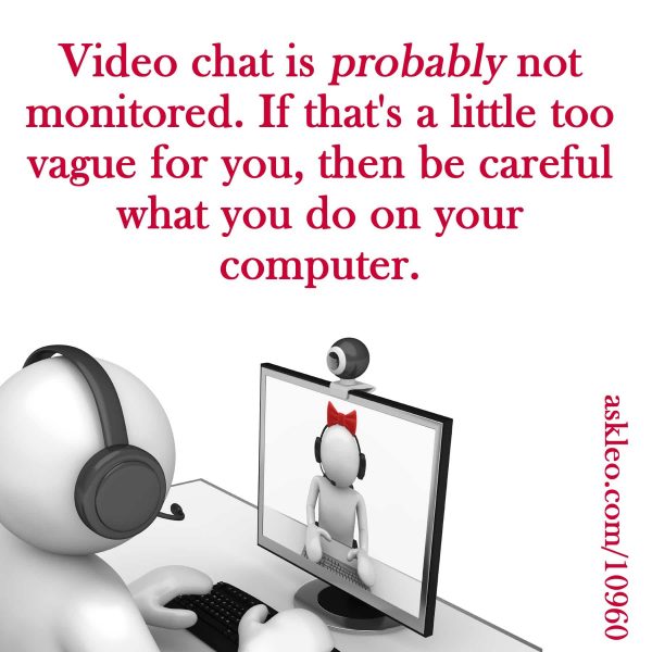 Video chat is probably not monitored. If that's a little too vague for you, then be careful what you do on your computer.
