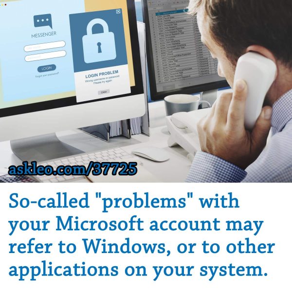 So-called "problems" with your Microsoft account may refer to Windows, or to other applications on your system.