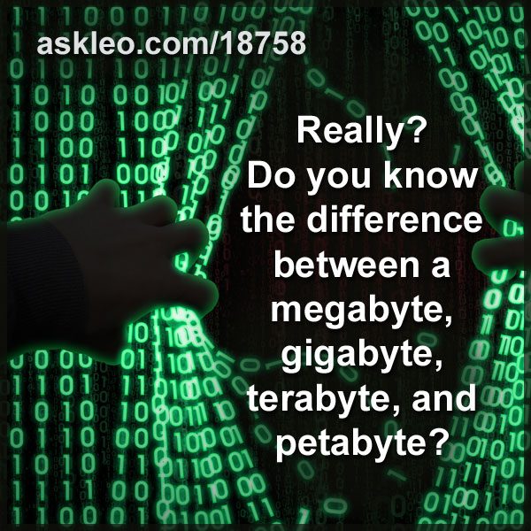 Really?  Do you know the difference between a megabyte, gigabyte, terabyte, and petabyte?
