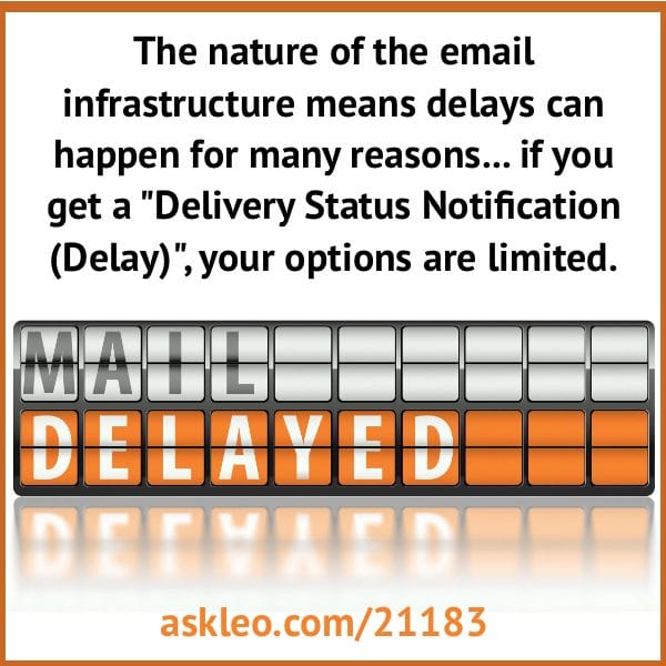 The nature of the email infrastructure means delays can happen for many reasons... if you get a "Delivery Status Notification (Delay)", your options are limited.