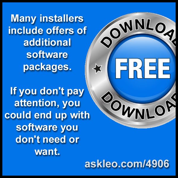 Many installers include offers of additional software packages. If you don't pay attention, you could end up with software you don't need or want.