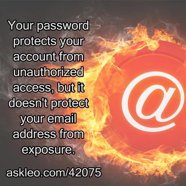 Your password protects your account from unauthorized access, but it doesn't protect your email address from exposure.