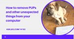 How to Remove PUPs and Other Unexpected Things From Your Computer