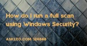 How Do I Run a Full Scan Using Windows Defender (aka Windows Security)? Five Clicks, and When to Do It